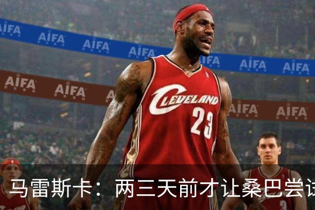 马雷斯卡：两三天前才让桑巴尝试踢中锋 不会沉溺于这波6连胜中